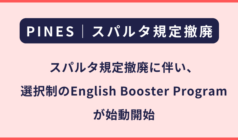 PINES｜スパルタ規定の撤廃に伴うEnglish Booster Program