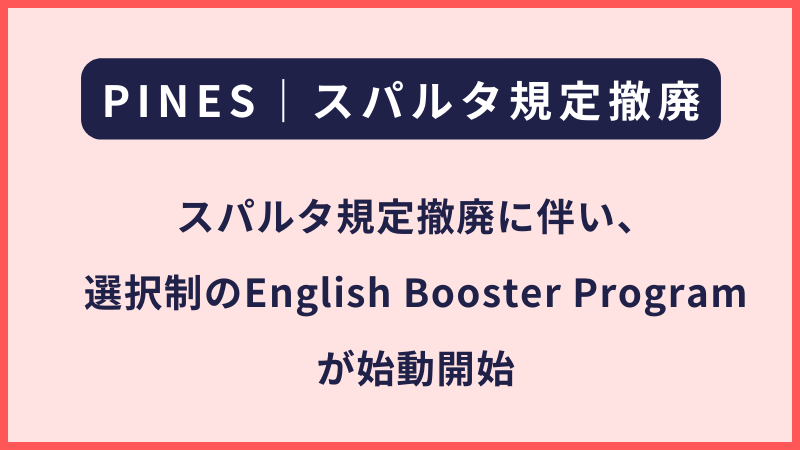 PINES｜スパルタ規定の撤廃に伴うEnglish Booster Program