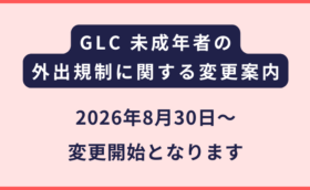 GLC｜未成年者に対する外出規定変更のご案内